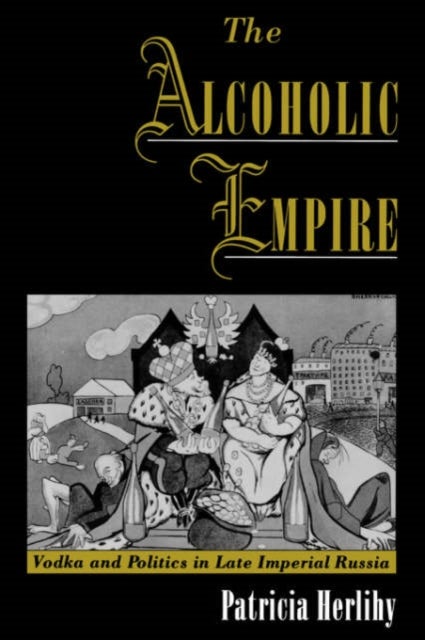 The Alcoholic Empire - Vodka & Politics in Late Imperial Russia
