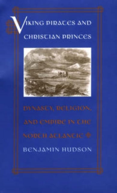 Viking Pirates and Christian Princes - Dynasty, Religion, and Empire in the North Atlantic