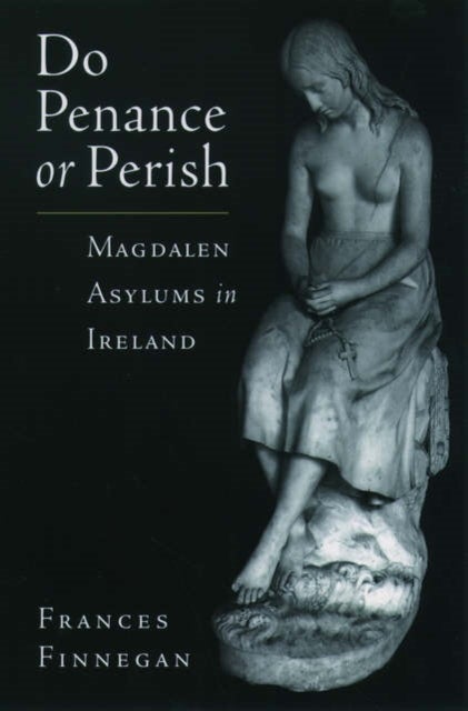 Do Penance or Perish - Magdalen Asylums in Ireland