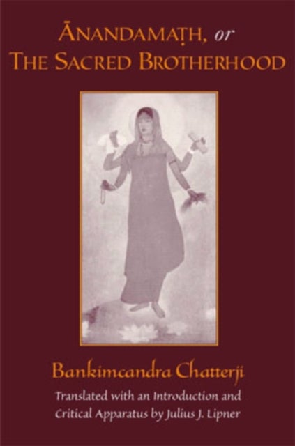 Anandamath or The Sacred Brotherhood - A Translation of Bankimcandra Chatterji's Anandamath, with Introduction and Critical Apparatus