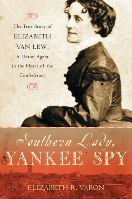 Southern Lady, Yankee Spy - The True Story of Elizabeth Van Lew, a Union Agent in the Heart of the Confederacy