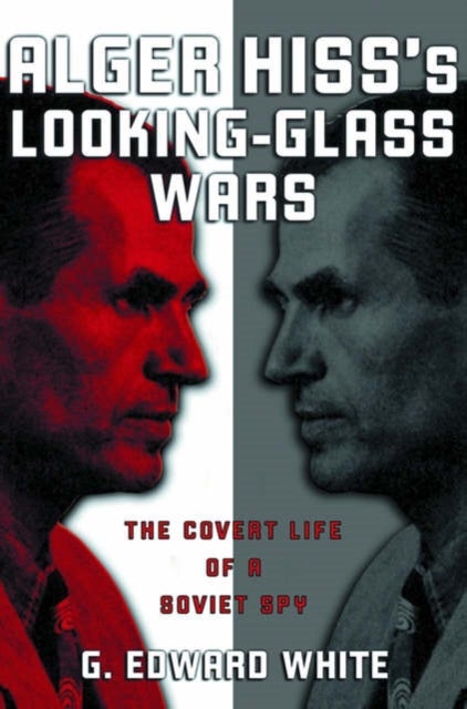 Alger Hiss's Looking-Glass Wars - The Covert Life of a Soviet Spy