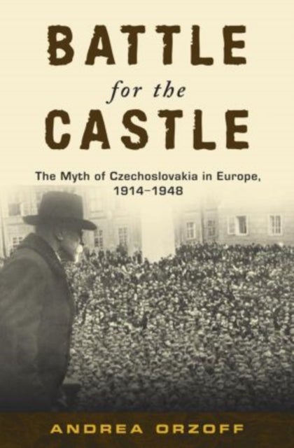 Battle for the Castle - The Myth of Czechoslavakia in Europe 1914-1948