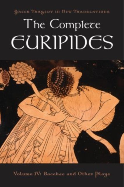 The Complete Euripides - Volume IV: Bacchae and Other Plays