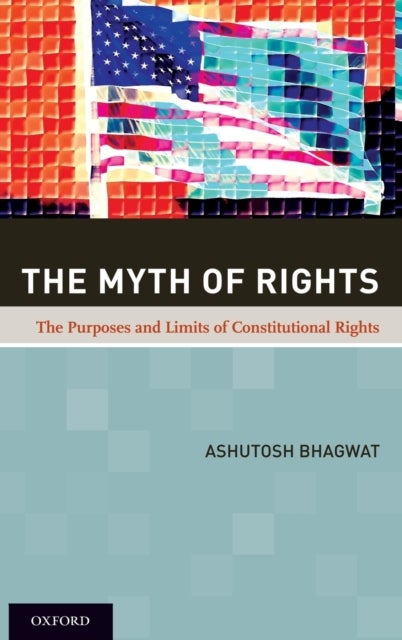 The Myth of Rights - The Purposes and Limits of Constitutional Rights