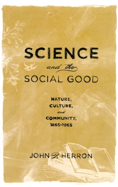 Science and the Social Good - Nature, Culture, and Community, 1865-1965