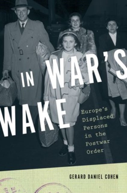 In War's Wake - Europe's Displaced Persons in the Postwar Order