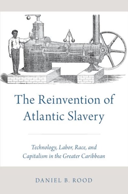 Reinvention of Atlantic Slavery - Technology, Labor, Race, and Capitalism in the Greater Caribbean