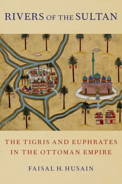 Rivers of the Sultan - The Tigris and Euphrates in the Ottoman Empire
