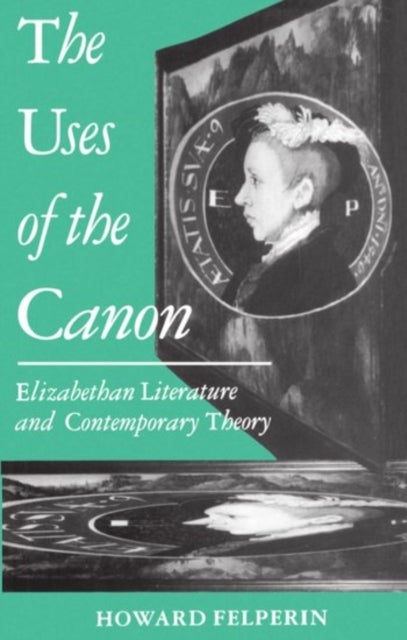 The Uses of the Canon - Elizabethan Literature and Contemporary Theory