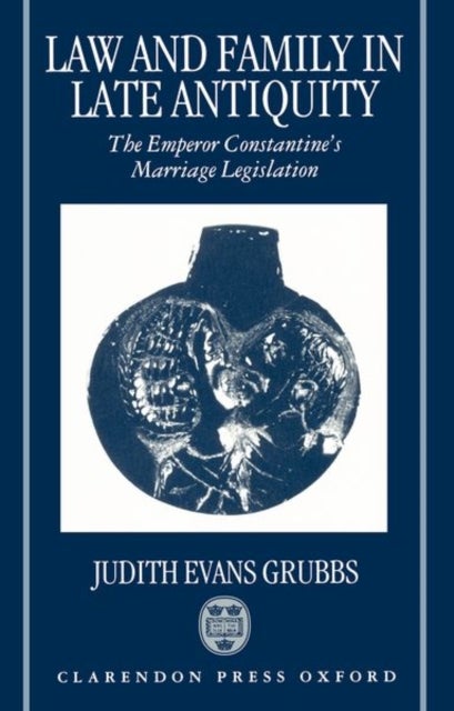 Law and Family in Late Antiquity - The Emperor Constantine's Marriage Legislation