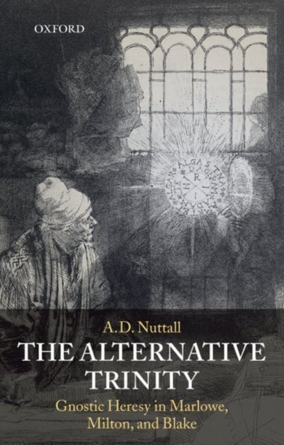 The Alternative Trinity - Gnostic Heresy in Marlowe, Milton, and Blake