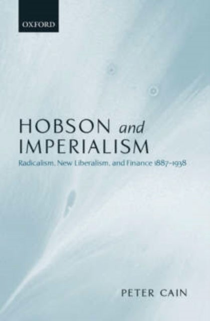 Hobson and Imperialism - Radicalism, New Liberalism, and Finance 1887-1938