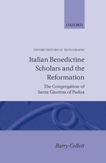 Italian Benedictine Scholars and the Reformation - The Congregation of Santa Giustina of Padua