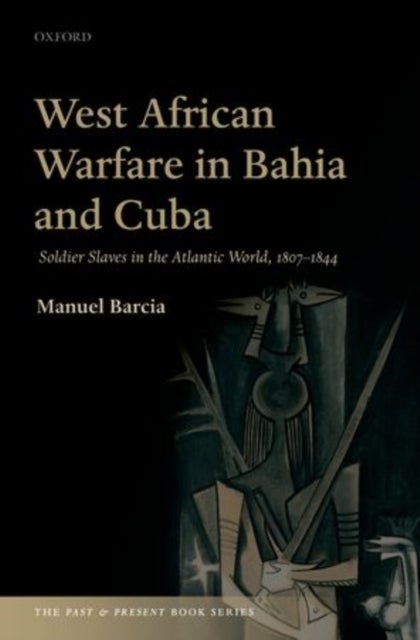 West African Warfare in Bahia and Cuba - Soldier Slaves in the Atlantic World, 1807-1844