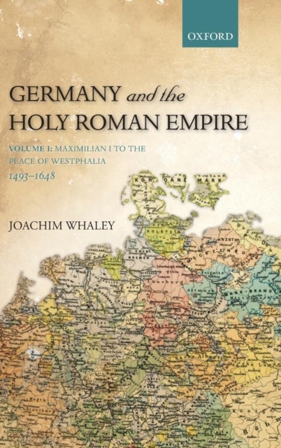 Germany and the Holy Roman Empire - Volume I: Maximilian I to the Peace of Westphalia, 1493-1648