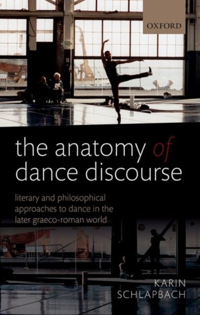 The Anatomy of Dance Discourse - Literary and Philosophical Approaches to Dance in the Later Graeco-Roman World