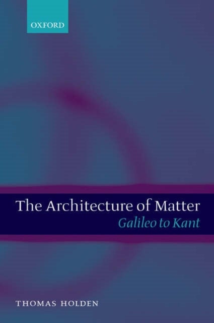 The Architecture of Matter - Galileo to Kant