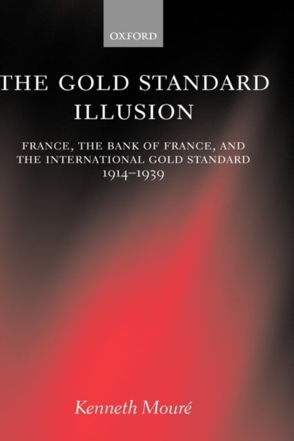 The Gold Standard Illusion - France, the Bank of France, and the International Gold Standard, 1914-1939