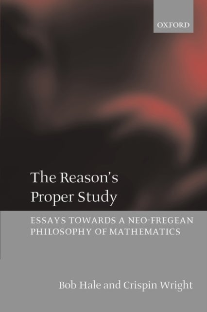 The Reason's Proper Study - Essays towards a Neo-Fregean Philosophy of Mathematics