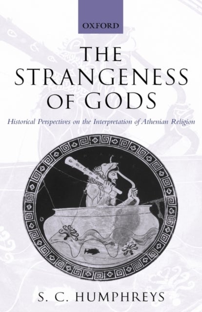 The Strangeness of Gods - Historical Perspectives on the Interpretation of Athenian Religion