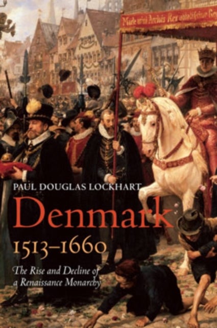 Denmark, 1513-1660 - The Rise and Decline of a Renaissance Monarchy