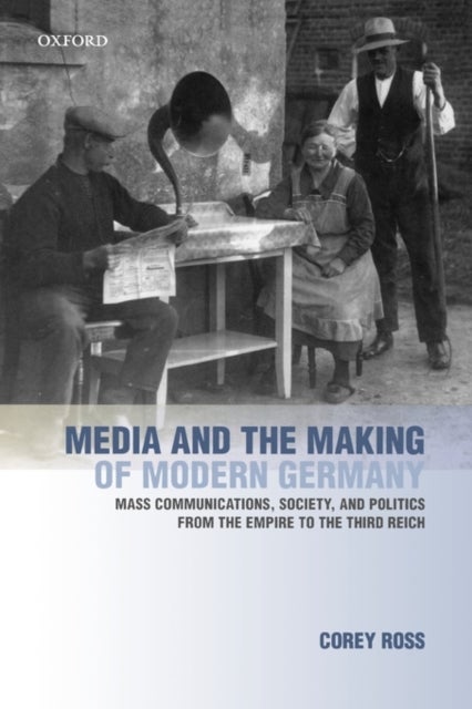 Media and the Making of Modern Germany - Mass Communications, Society, and Politics from the Empire to the Third Reich
