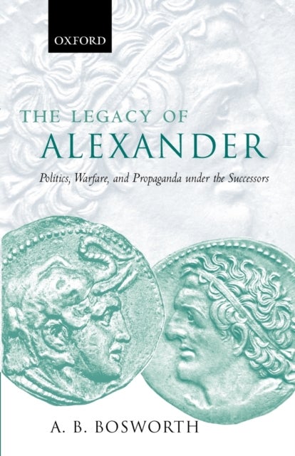 The Legacy of Alexander - Politics, Warfare, and Propaganda under the Successors