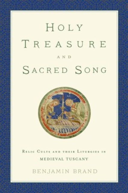 Holy Treasure and Sacred Song - Relic Cults and their Liturgies in Medieval Tuscany