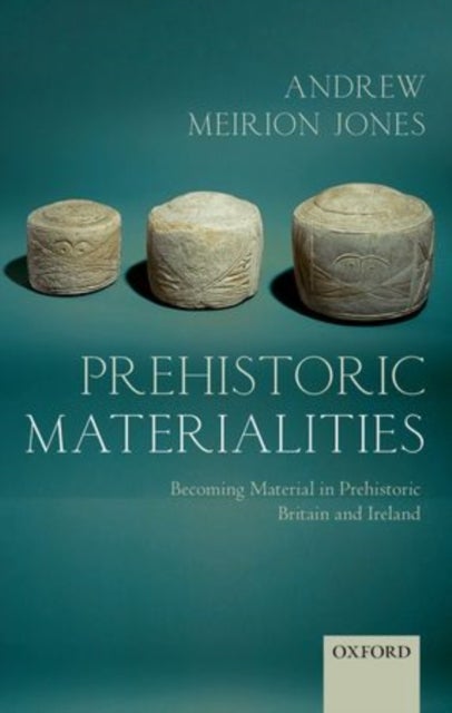 Prehistoric Materialities - Becoming Material in Prehistoric Britain and Ireland
