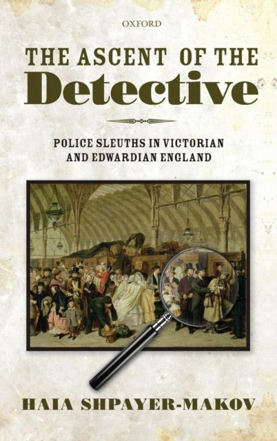 The Ascent of the Detective - Police Sleuths in Victorian and Edwardian England