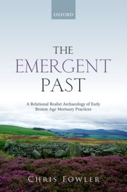 The Emergent Past - A Relational Realist Archaeology of Early Bronze Age Mortuary Practices