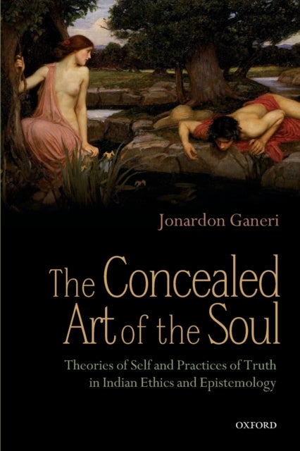 The Concealed Art of the Soul - Theories of Self and Practices of Truth in Indian Ethics and Epistemology