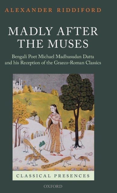 Madly after the Muses - Bengali Poet Michael Madhusudan Datta and his Reception of the Graeco-Roman Classics