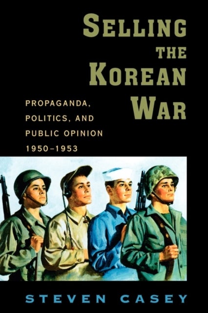 Selling the Korean War - Propaganda, Politics, and Public Opinion in the United States, 1950-1953