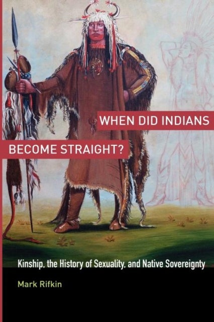 When Did Indians Become Straight? - Kinship, the History of Sexuality, and Native Sovereignty