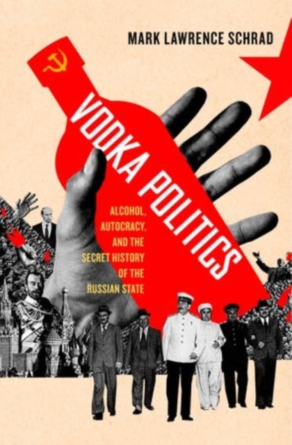 Vodka Politics - Alcohol, Autocracy, and the Secret History of the Russian State