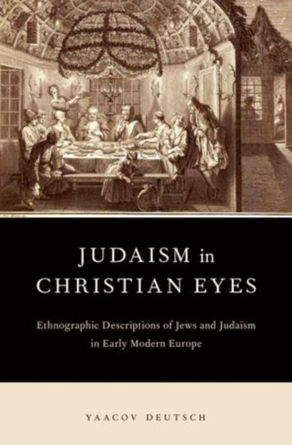 Judaism in Christian Eyes - Ethnographic Descriptions of Jews and Judaism in Early Modern Europe