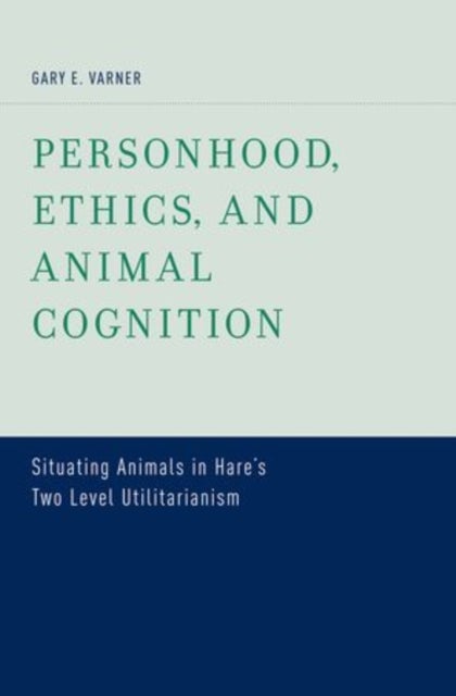 Personhood, Ethics, and Animal Cognition - Situating Animals in Hare's Two Level Utilitarianism