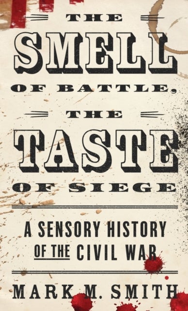 The Smell of Battle, the Taste of Siege - A Sensory History of the Civil War