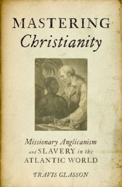 Mastering Christianity - Missionary Anglicanism and Slavery in the Atlantic World