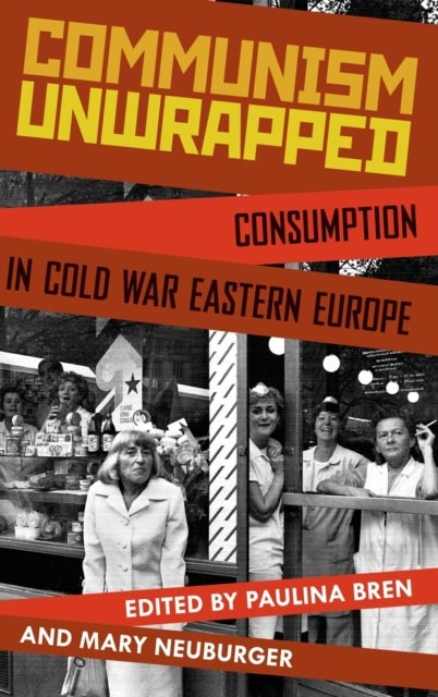 Communism Unwrapped - Consumption in Cold War Eastern Europe
