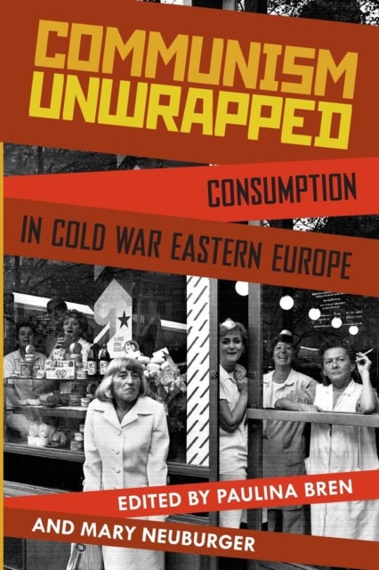 Communism Unwrapped - Consumption in Cold War Eastern Europe