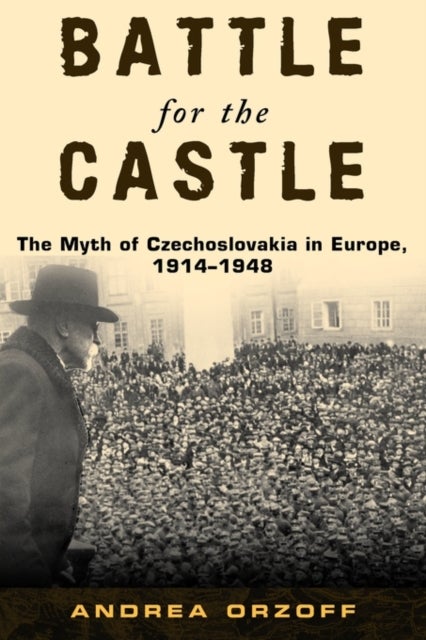 Battle for the Castle - The Myth of Czechoslovakia in Europe, 1914-1948