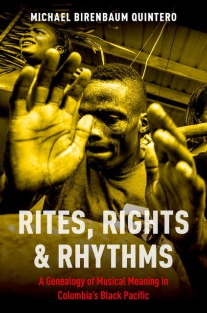 Rites, Rights and Rhythms - A Genealogy of Musical Meaning in Colombia's Black Pacific