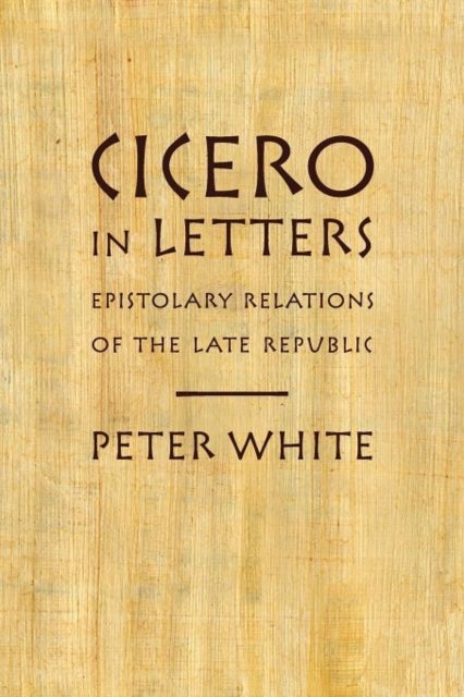 Cicero in Letters - Epistolary Relations of the Late Republic