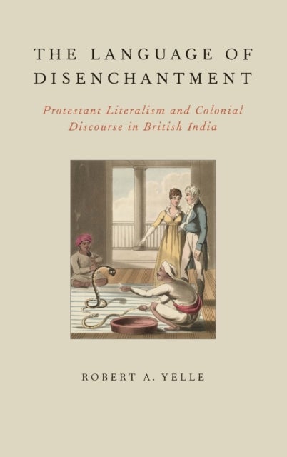 The Language of Disenchantment - Protestant Literalism and Colonial Discourse in British India