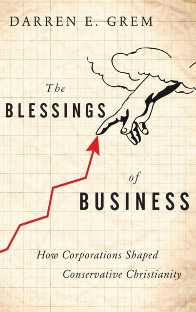 The Blessings of Business - How Corporations Shaped Conservative Christianity
