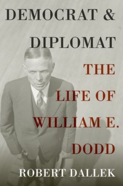Democrat and Diplomat - The Life of William E. Dodd
