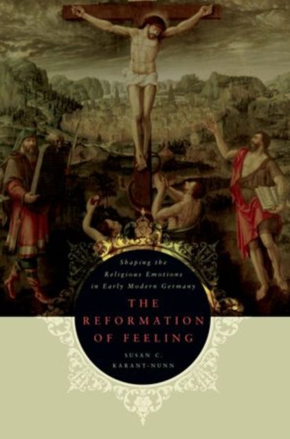 The Reformation of Feeling - Shaping the Religious Emotions in Early Modern Germany